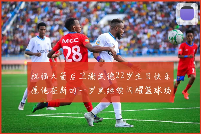 祝福火箭后卫谢泼德22岁生日快乐愿他在新的一岁里继续闪耀篮球场
