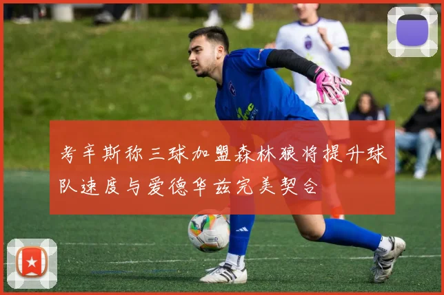考辛斯称三球加盟森林狼将提升球队速度与爱德华兹完美契合