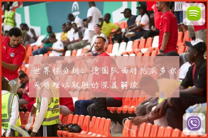 世界杯分析：德国队面对厄瓜多尔或将难以取胜的深度解读