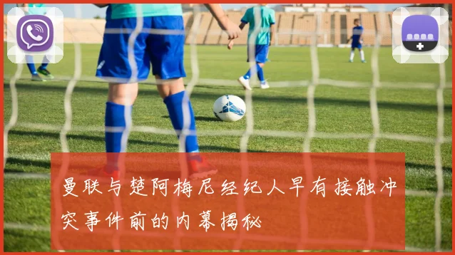 曼联与楚阿梅尼经纪人早有接触冲突事件前的内幕揭秘