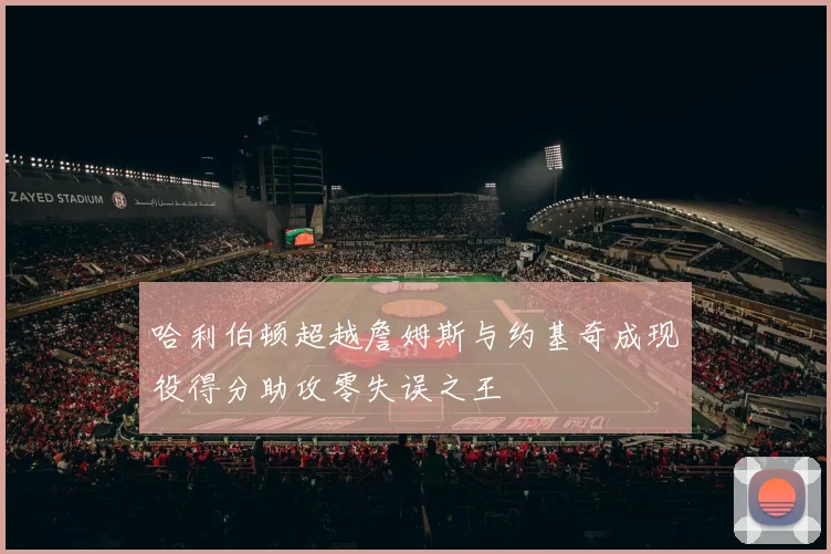 哈利伯顿超越詹姆斯与约基奇成现役得分助攻零失误之王